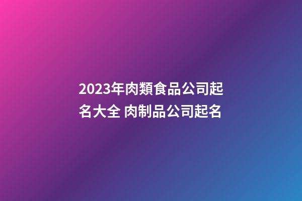 2023年肉類食品公司起名大全 肉制品公司起名-第1張-公司起名-玄機派